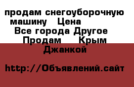 продам снегоуборочную машину › Цена ­ 55 000 - Все города Другое » Продам   . Крым,Джанкой